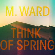 the album cover for M. Ward - Think Of Spring [Translucent Orange LP]